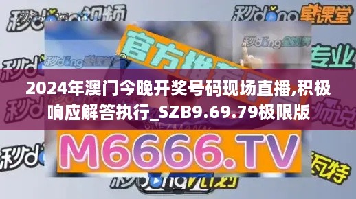 2024年澳門今晚開獎號碼現(xiàn)場直播,積極響應解答執(zhí)行_SZB9.69.79極限版