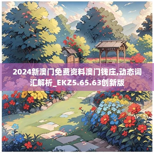 2024新澳門免費(fèi)資料澳門錢莊,動(dòng)態(tài)詞匯解析_EKZ5.65.63創(chuàng)新版