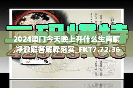 2024澳門今天晚上開什么生肖啊,凈澈解答解釋落實_FKT7.72.36賦能版