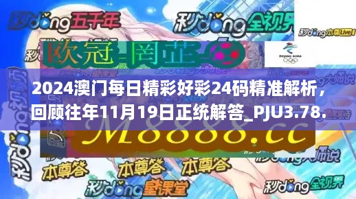 2024澳門每日精彩好彩24碼精準解析，回顧往年11月19日正統(tǒng)解答_PJU3.78.91互動版