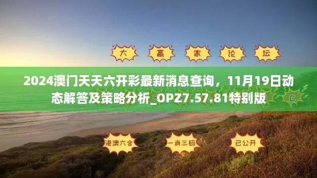 2024澳門天天六開彩最新消息查詢，11月19日動態(tài)解答及策略分析_OPZ7.57.81特別版