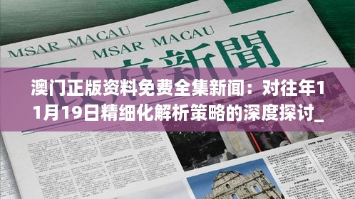 澳門正版資料免費全集新聞：對往年11月19日精細(xì)化解析策略的深度探討_UJG4.34.55行業(yè)版