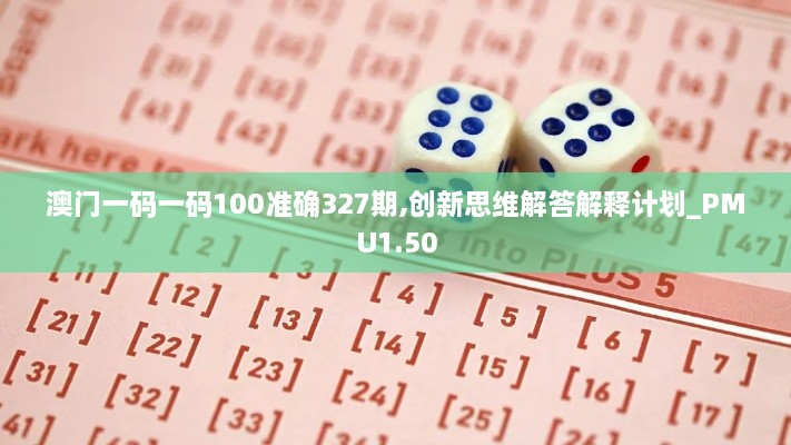 澳門一碼一碼100準確327期,創(chuàng)新思維解答解釋計劃_PMU1.50