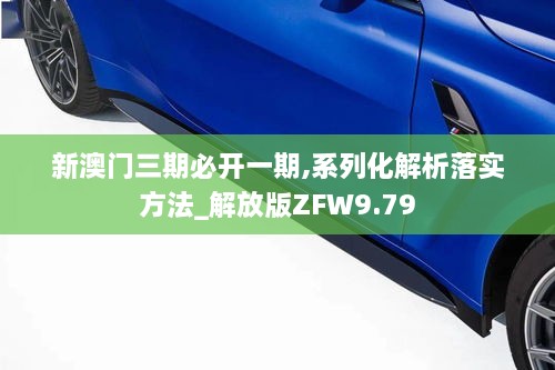 新澳門三期必開(kāi)一期,系列化解析落實(shí)方法_解放版ZFW9.79