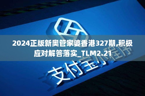 2024正版新奧管家婆香港327期,積極應(yīng)對(duì)解答落實(shí)_TLM2.21