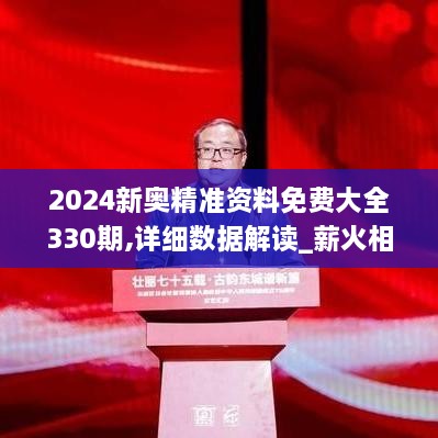 2024新奧精準(zhǔn)資料免費大全330期,詳細數(shù)據(jù)解讀_薪火相傳版AGO11.4