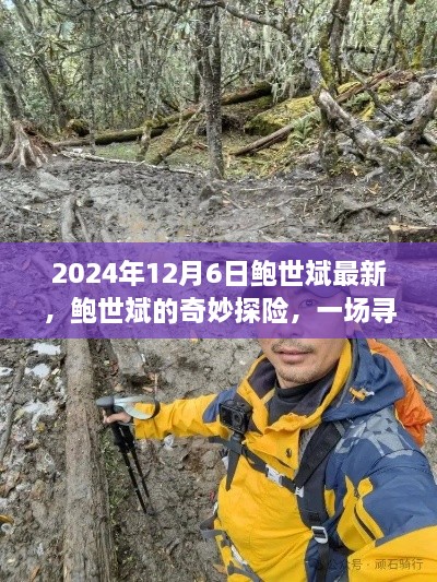 鮑世斌的奇妙探險之旅，尋找內(nèi)心平靜的風(fēng)景之旅（2024年12月6日最新）