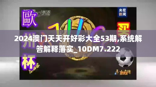 2024澳門天天開好彩大全53期,系統(tǒng)解答解釋落實(shí)_10DM7.222