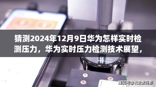 華為實(shí)時(shí)壓力檢測技術(shù)展望，2024年突破展望與未來應(yīng)用猜想（華為壓力檢測技術(shù)的未來）