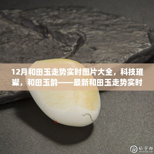 科技引領潮流，和田玉走勢實時圖片大全，展現(xiàn)璀璨韻味與最新智能風采