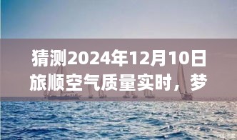 夢想起航，預(yù)見未來藍(lán)天，旅順空氣質(zhì)量改善與自我成長的力量——2024年12月10日旅順空氣質(zhì)量實(shí)時(shí)觀察與預(yù)測