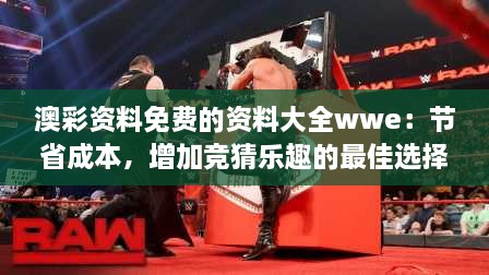 澳彩資料免費的資料大全wwe：節(jié)省成本，增加競猜樂趣的最佳選擇