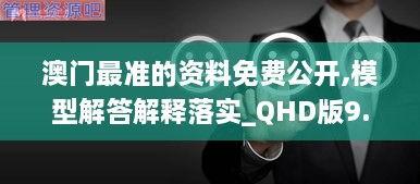 澳門最準(zhǔn)的資料免費公開,模型解答解釋落實_QHD版9.634