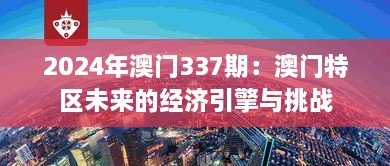 2024年澳門337期：澳門特區(qū)未來(lái)的經(jīng)濟(jì)引擎與挑戰(zhàn)