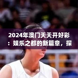 2024年澳門天天開好彩：娛樂(lè)之都的新篇章，探索可持續(xù)旅游與文化融合