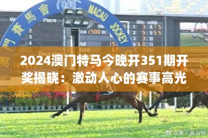 2024澳門特馬今晚開351期開獎揭曉：激動人心的賽事高光時刻