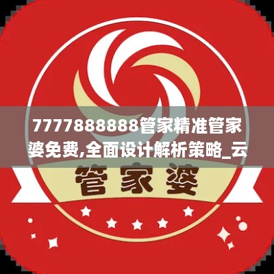 7777888888管家精準(zhǔn)管家婆免費(fèi),全面設(shè)計解析策略_云端版5.718