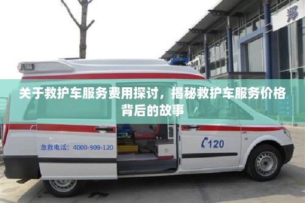 關(guān)于救護(hù)車服務(wù)費(fèi)用探討，揭秘救護(hù)車服務(wù)價(jià)格背后的故事