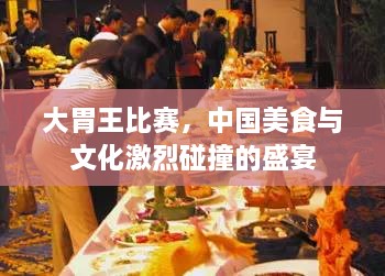 大胃王比賽，中國(guó)美食與文化激烈碰撞的盛宴