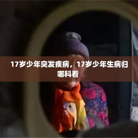 17歲少年突發(fā)疾病，17歲少年生病歸哪科看 