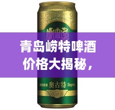 青島嶗特啤酒價格大揭秘，最新行情解析