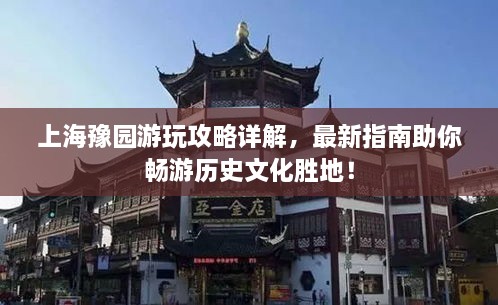 上海豫園游玩攻略詳解，最新指南助你暢游歷史文化勝地！