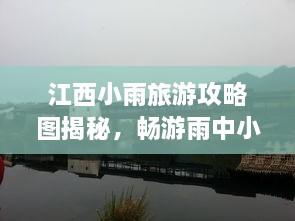 江西小雨旅游攻略圖揭秘，暢游雨中小城的絕美風光