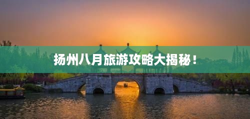 揚(yáng)州八月旅游攻略大揭秘！