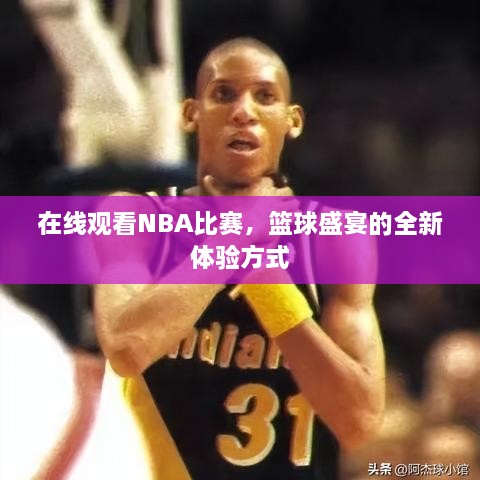 在線觀看NBA比賽，籃球盛宴的全新體驗(yàn)方式