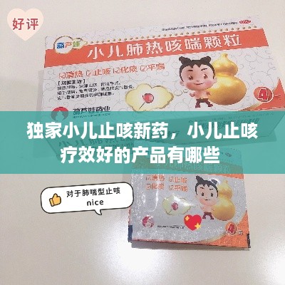 獨家小兒止咳新藥，小兒止咳療效好的產(chǎn)品有哪些 