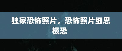 獨家恐怖照片，恐怖照片細思極恐 