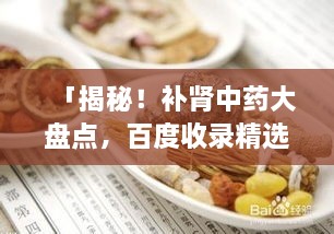 「揭秘！補(bǔ)腎中藥大盤點(diǎn)，百度收錄精選推薦」