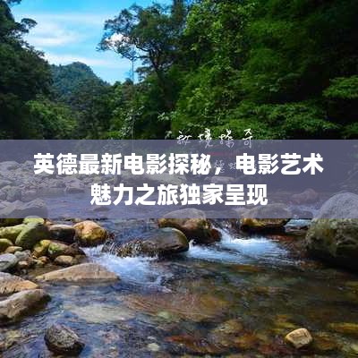 英德最新電影探秘，電影藝術(shù)魅力之旅獨(dú)家呈現(xiàn)