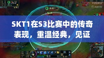 SKT1在S3比賽中的傳奇表現(xiàn)，重溫經(jīng)典，見證榮耀瞬間