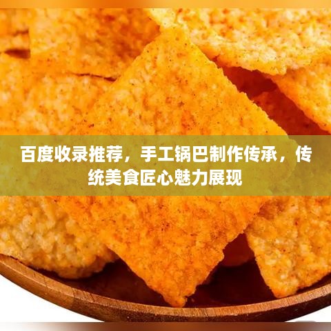 百度收錄推薦，手工鍋巴制作傳承，傳統(tǒng)美食匠心魅力展現(xiàn)