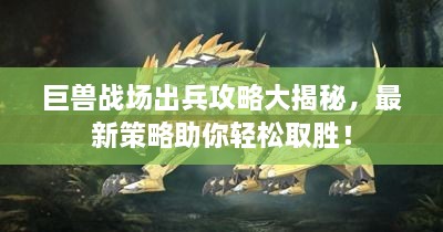 巨獸戰(zhàn)場(chǎng)出兵攻略大揭秘，最新策略助你輕松取勝！