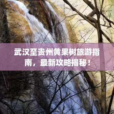 武漢至貴州黃果樹(shù)旅游指南，最新攻略揭秘！