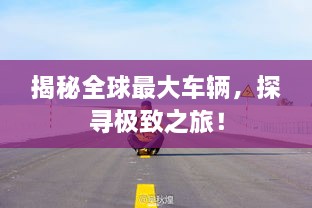 揭秘全球最大車輛，探尋極致之旅！