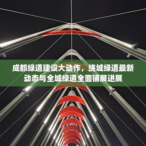 成都綠道建設大動作，繞城綠道最新動態(tài)與全城綠道全面鋪展進展