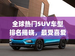 全球熱門SUV車型排名揭曉，最受喜愛的SUV車型大盤點(diǎn)！