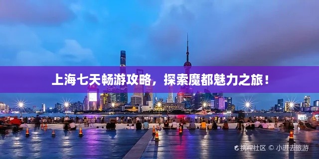 上海七天暢游攻略，探索魔都魅力之旅！