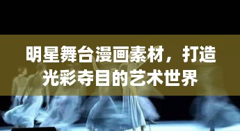 明星舞臺(tái)漫畫(huà)素材，打造光彩奪目的藝術(shù)世界