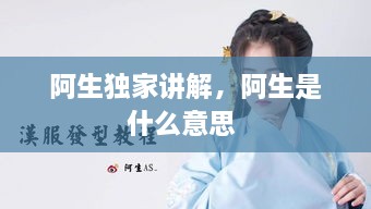 阿生獨(dú)家講解，阿生是什么意思 