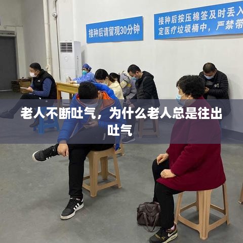 老人不斷吐氣，為什么老人總是往出吐氣 